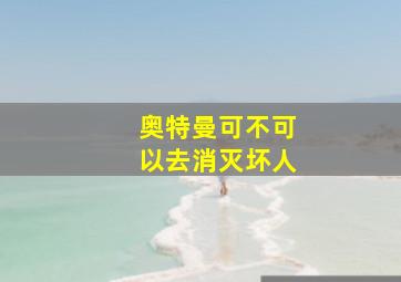 奥特曼可不可以去消灭坏人