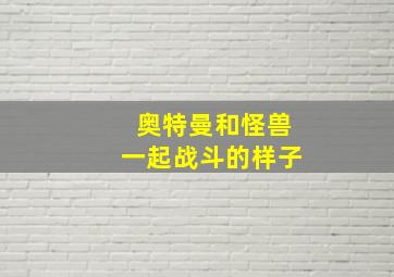 奥特曼和怪兽一起战斗的样子