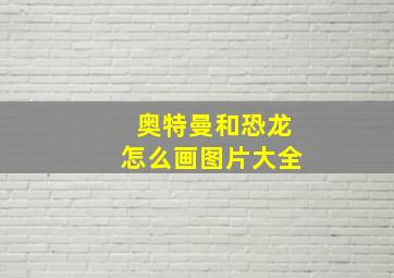 奥特曼和恐龙怎么画图片大全