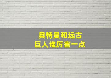 奥特曼和远古巨人谁厉害一点