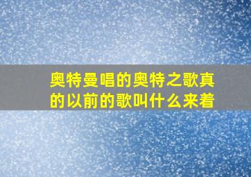 奥特曼唱的奥特之歌真的以前的歌叫什么来着