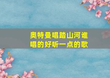 奥特曼唱踏山河谁唱的好听一点的歌