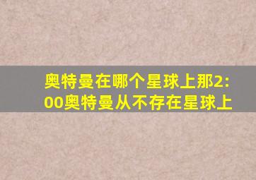 奥特曼在哪个星球上那2:00奥特曼从不存在星球上