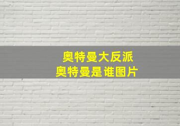 奥特曼大反派奥特曼是谁图片