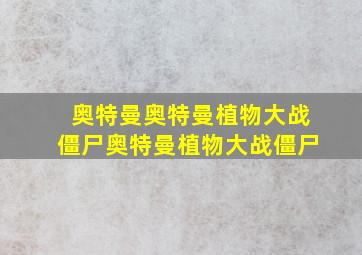 奥特曼奥特曼植物大战僵尸奥特曼植物大战僵尸