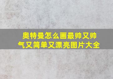 奥特曼怎么画最帅又帅气又简单又漂亮图片大全