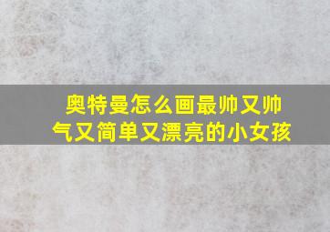 奥特曼怎么画最帅又帅气又简单又漂亮的小女孩