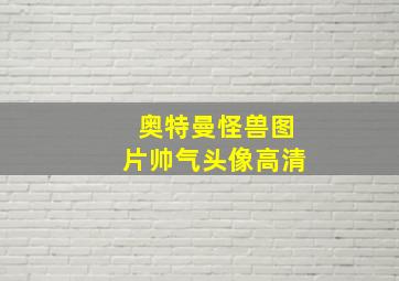 奥特曼怪兽图片帅气头像高清