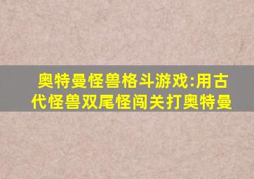 奥特曼怪兽格斗游戏:用古代怪兽双尾怪闯关打奥特曼