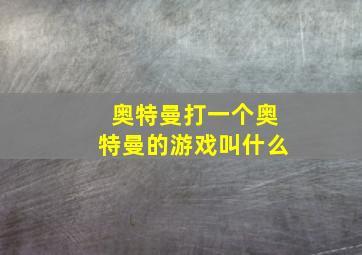 奥特曼打一个奥特曼的游戏叫什么