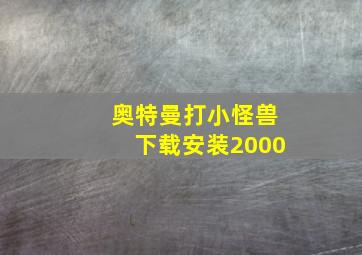 奥特曼打小怪兽下载安装2000