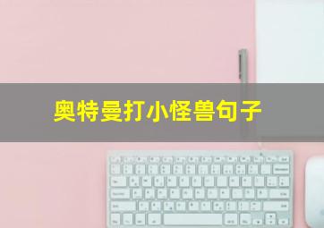 奥特曼打小怪兽句子