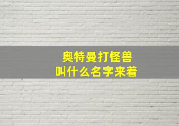 奥特曼打怪兽叫什么名字来着