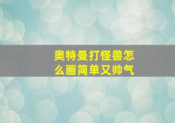 奥特曼打怪兽怎么画简单又帅气