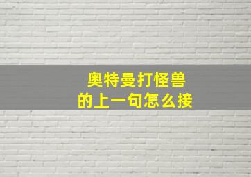 奥特曼打怪兽的上一句怎么接