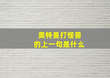 奥特曼打怪兽的上一句是什么