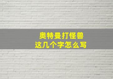 奥特曼打怪兽这几个字怎么写