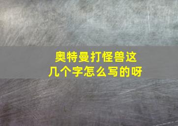 奥特曼打怪兽这几个字怎么写的呀