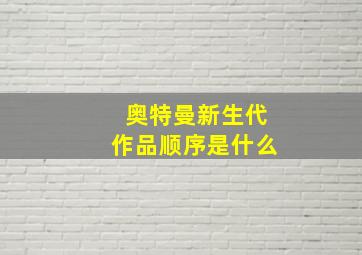 奥特曼新生代作品顺序是什么