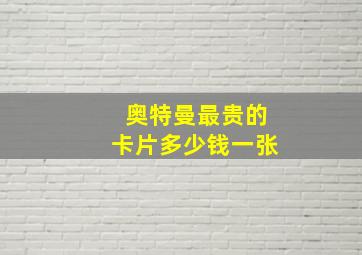 奥特曼最贵的卡片多少钱一张