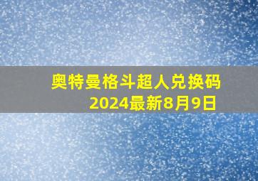 奥特曼格斗超人兑换码2024最新8月9日