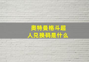 奥特曼格斗超人兑换码是什么