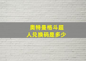 奥特曼格斗超人兑换码是多少