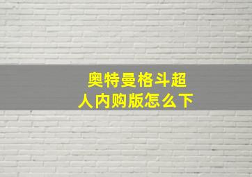 奥特曼格斗超人内购版怎么下