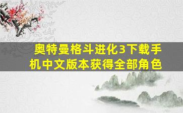 奥特曼格斗进化3下载手机中文版本获得全部角色