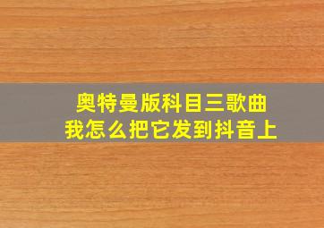 奥特曼版科目三歌曲我怎么把它发到抖音上