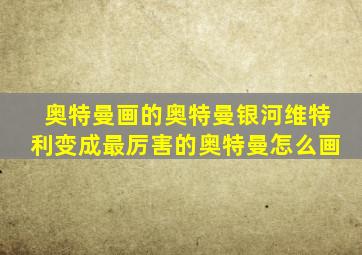 奥特曼画的奥特曼银河维特利变成最厉害的奥特曼怎么画