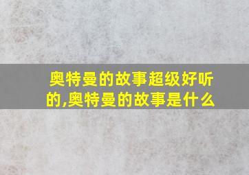 奥特曼的故事超级好听的,奥特曼的故事是什么