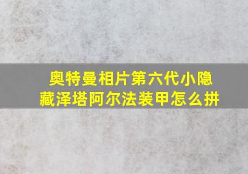 奥特曼相片第六代小隐藏泽塔阿尔法装甲怎么拼