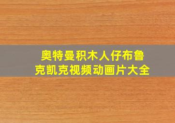 奥特曼积木人仔布鲁克凯克视频动画片大全