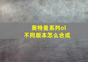 奥特曼系列ol不同版本怎么合成