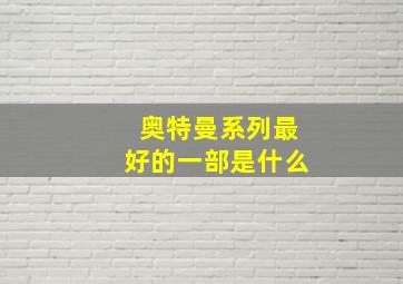 奥特曼系列最好的一部是什么