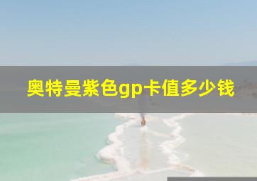 奥特曼紫色gp卡值多少钱