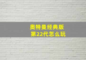 奥特曼经典版第22代怎么玩