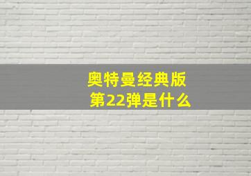 奥特曼经典版第22弹是什么