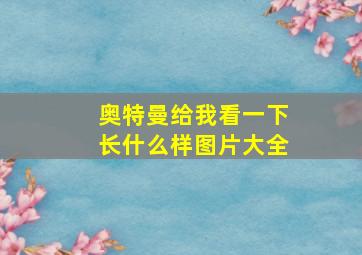 奥特曼给我看一下长什么样图片大全