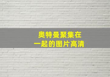 奥特曼聚集在一起的图片高清