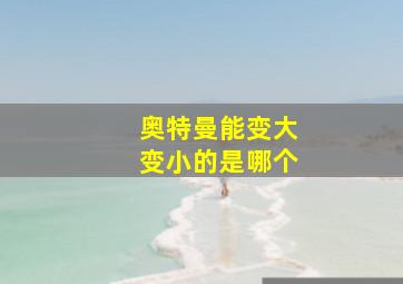 奥特曼能变大变小的是哪个