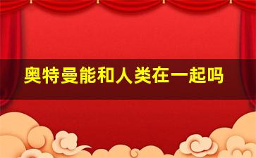 奥特曼能和人类在一起吗