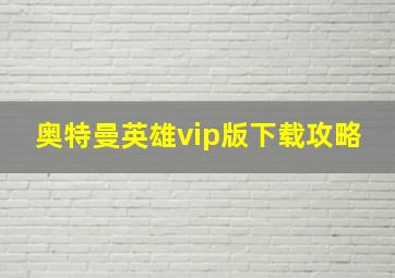 奥特曼英雄vip版下载攻略