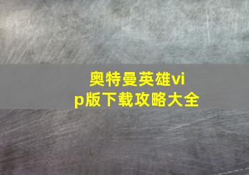 奥特曼英雄vip版下载攻略大全