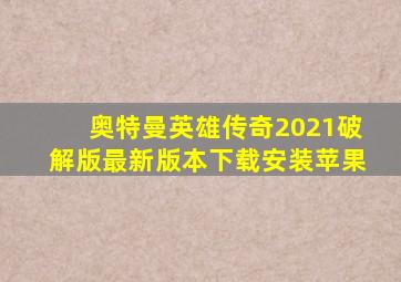 奥特曼英雄传奇2021破解版最新版本下载安装苹果