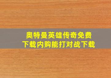 奥特曼英雄传奇免费下载内购能打对战下载