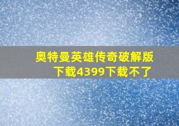 奥特曼英雄传奇破解版下载4399下载不了