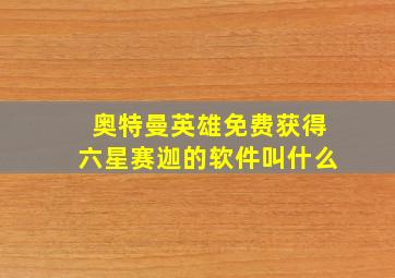 奥特曼英雄免费获得六星赛迦的软件叫什么