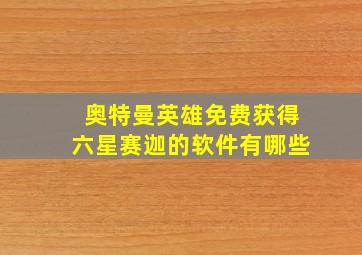 奥特曼英雄免费获得六星赛迦的软件有哪些